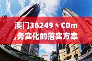 澳门36249丶C0m,务实化的落实方案_UQK4.63.24试点版