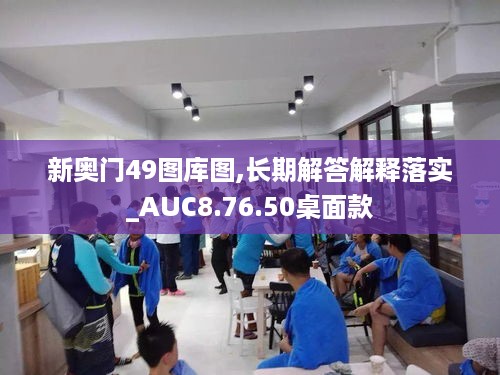新奥门49图库图,长期解答解释落实_AUC8.76.50桌面款