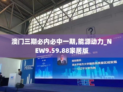 澳门三期必内必中一期,能源动力_NEW9.59.88家居版