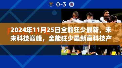 全能狂少最新高科技产品深度解析,未来科技巅峰(2024年11月25日最新报道)