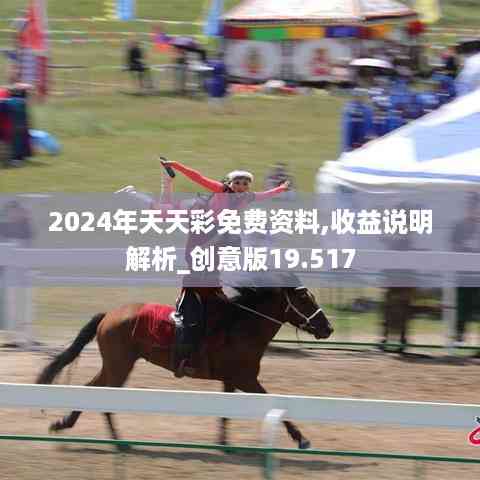 2024年天天彩免费资料,收益说明解析_创意版19.517