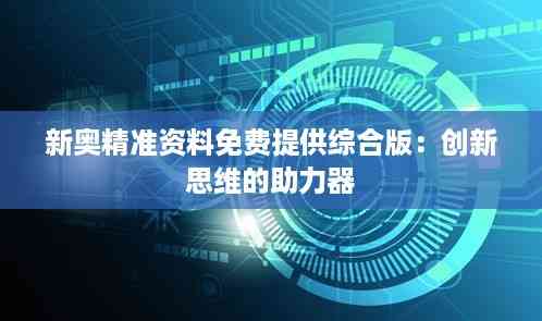 新奥精准资料免费提供综合版:创新思维的助力器