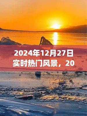 邂逅冬日暖阳下的绝美风景,2024年12月27日实时热门风景