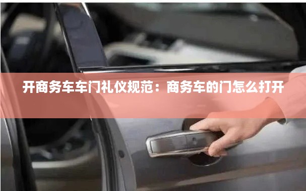 开商务车车门礼仪规范:商务车的门怎么打开