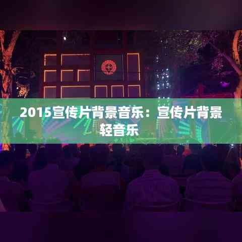 2015宣传片背景音乐:宣传片背景轻音乐