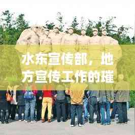 水东宣传部,地方宣传工作的璀璨明星,引领先锋力量!
