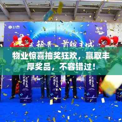 物业惊喜抽奖狂欢,赢取丰厚奖品,不容错过!