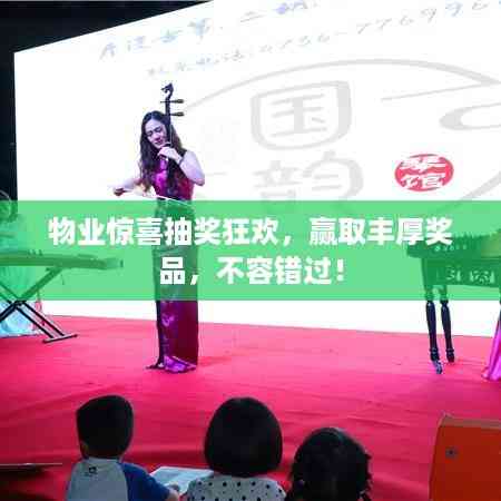 物业惊喜抽奖狂欢,赢取丰厚奖品,不容错过!