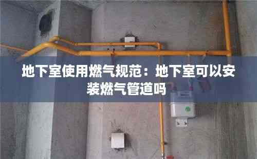 地下室使用燃气规范:地下室可以安装燃气管道吗