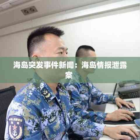 海岛突发事件新闻:海岛情报泄露案