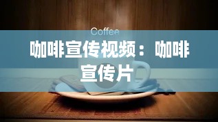 咖啡宣传视频:咖啡宣传片