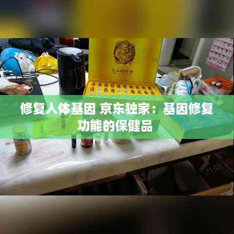 修复人体基因 京东独家:基因修复功能的保健品