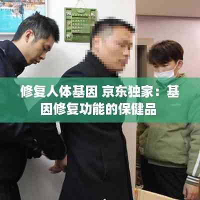 修复人体基因 京东独家:基因修复功能的保健品