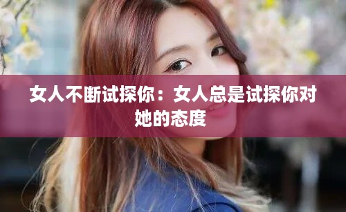 女人不断试探你：女人总是试探你对她的态度 