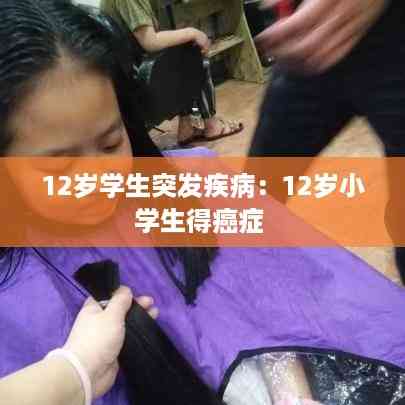 12岁学生突发疾病:12岁小学生得癌症