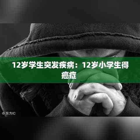 12岁学生突发疾病:12岁小学生得癌症