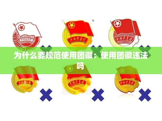 为什么要规范使用团徽：使用团徽违法吗 