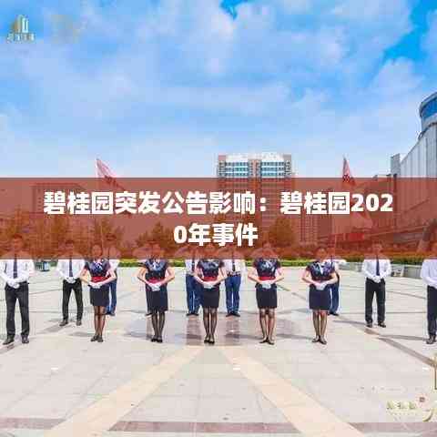 碧桂园突发公告影响:碧桂园2020年事件