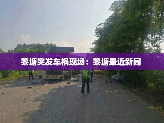 黎塘突发车祸现场:黎塘最近新闻