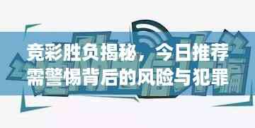竞彩胜负揭秘，今日推荐需警惕背后的风险与犯罪隐患！
