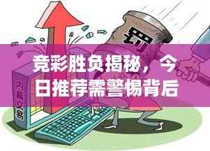 竞彩胜负揭秘,今日推荐需警惕背后的风险与犯罪隐患!