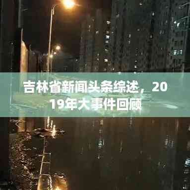 吉林省新闻头条综述，2019年大事件回顾