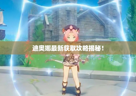 迪奥娜最新获取攻略揭秘!