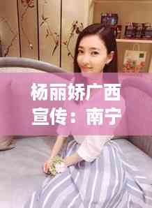 杨丽娇广西宣传:南宁杨莉