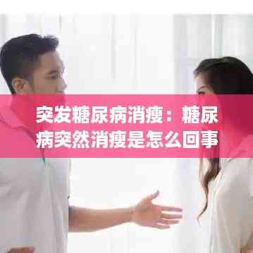 突发糖尿病消瘦:糖尿病突然消瘦是怎么回事