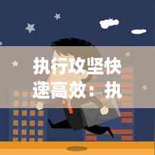 执行攻坚快速高效:执行攻坚在路上