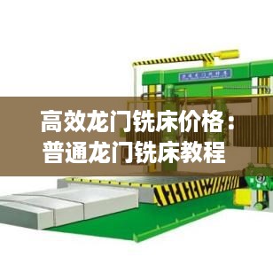 高效龙门铣床价格:普通龙门铣床教程
