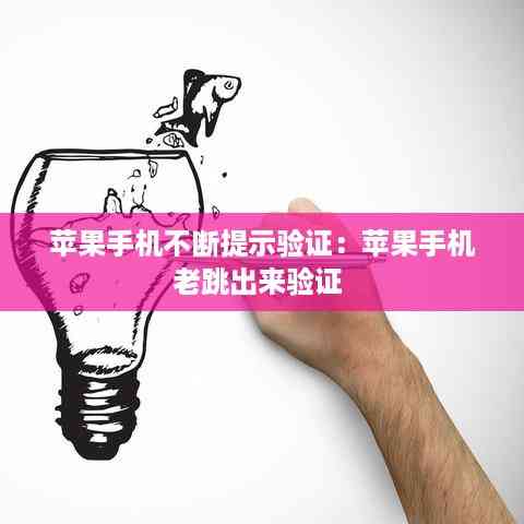 苹果手机不断提示验证:苹果手机老跳出来验证