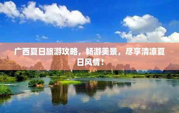 广西夏日旅游攻略,畅游美景,尽享清凉夏日风情!