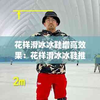 花样滑冰冰鞋增高效果:花样滑冰冰鞋推荐