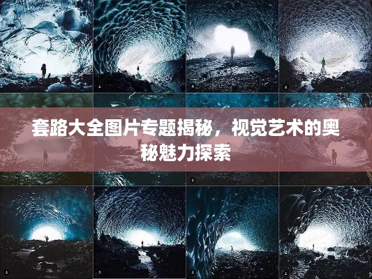 套路大全图片专题揭秘,视觉艺术的奥秘魅力探索