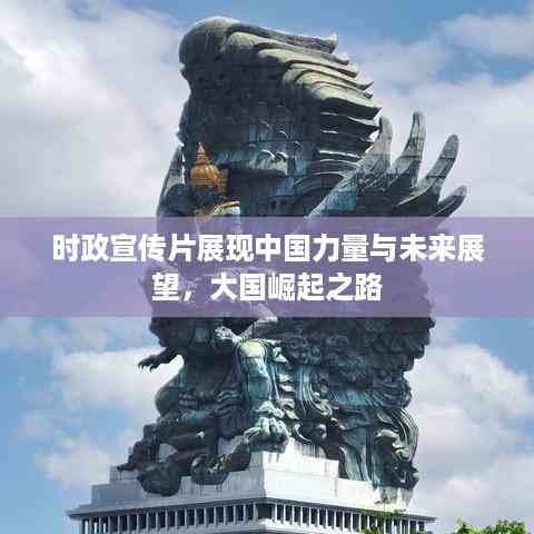 时政宣传片展现中国力量与未来展望,大国崛起之路