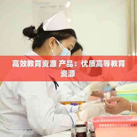 高效教育资源 产品:优质高等教育资源