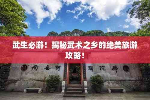 武生必游!揭秘武术之乡的绝美旅游攻略!