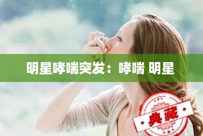 明星哮喘突发:哮喘 明星