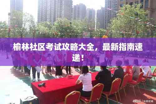 榆林社区考试攻略大全,最新指南速递!