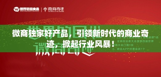 微商独家好产品,引领新时代的商业奇迹,掀起行业风暴!