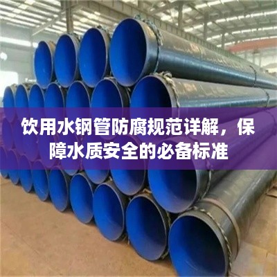 饮用水钢管防腐规范详解,保障水质安全的必备标准