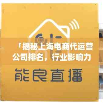 「揭秘上海电商代运营公司排名,行业影响力与服务质量评估」