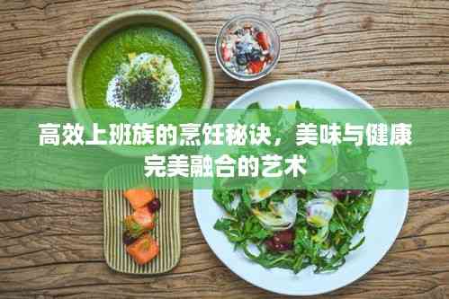 高效上班族的烹饪秘诀,美味与健康完美融合的艺术