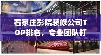 石家庄影院装修公司TOP排名,专业团队打造观影空间!