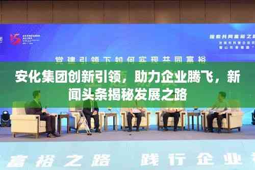 安化集团创新引领，助力企业腾飞，新闻头条揭秘发展之路