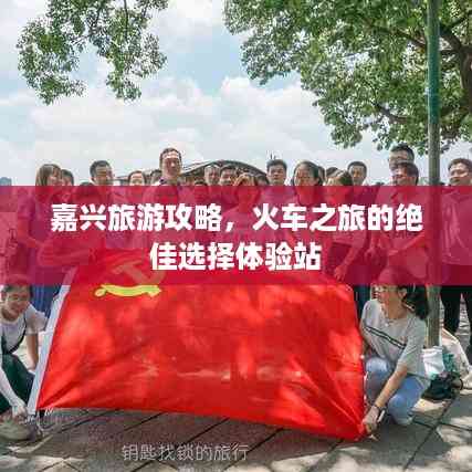 嘉兴旅游攻略,火车之旅的绝佳选择体验站