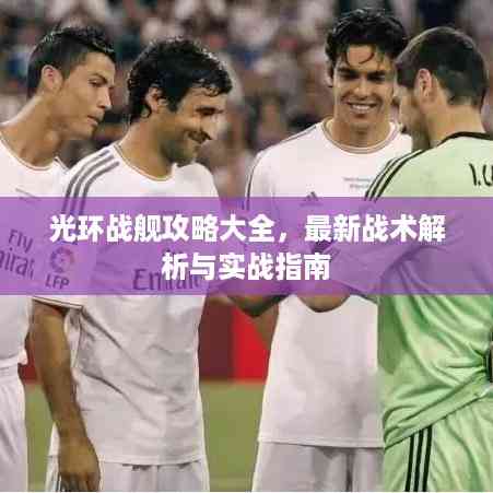 光环战舰攻略大全,最新战术解析与实战指南