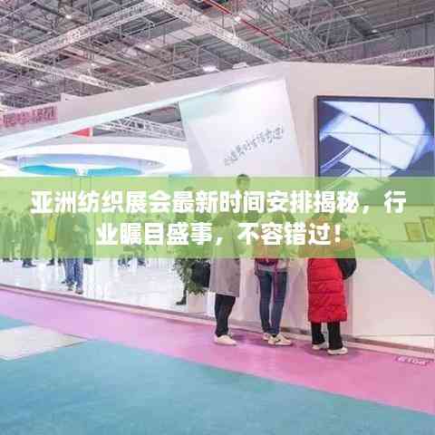 亚洲纺织展会最新时间安排揭秘,行业瞩目盛事,不容错过!