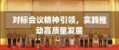 对标会议精神引领,实践推动高质量发展